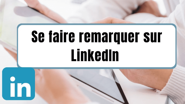 Se faire remarquer sur LinkedIn : Conseils et Stratégies